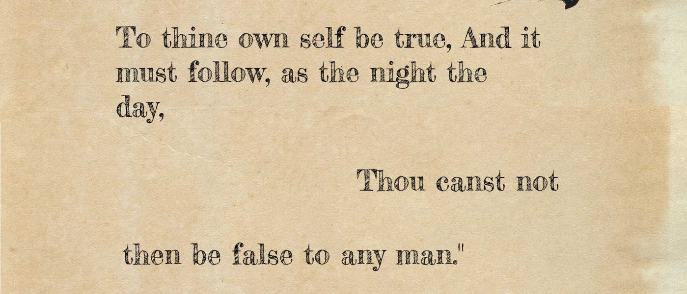 Old paper background with the words "This above all: To thine own self be true, And it must follow, as the night the day, Thou canst not then be false to any man." 