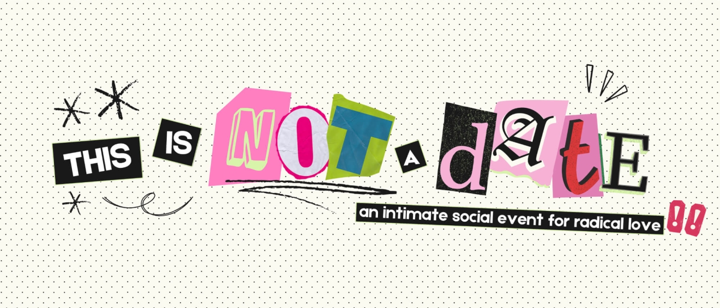 A promotional graphic saying "This Is Not A Date: an intimate social event for radical love!!" made from a collage of letters in different fonts
